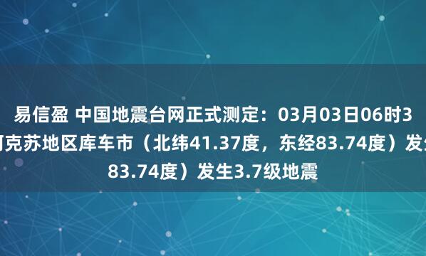 易信盈 中国地震台网正式测定：03月03日06时38分在新疆阿克苏地区库车市（北纬41.37度，东经83.74度）发生3.7级地震