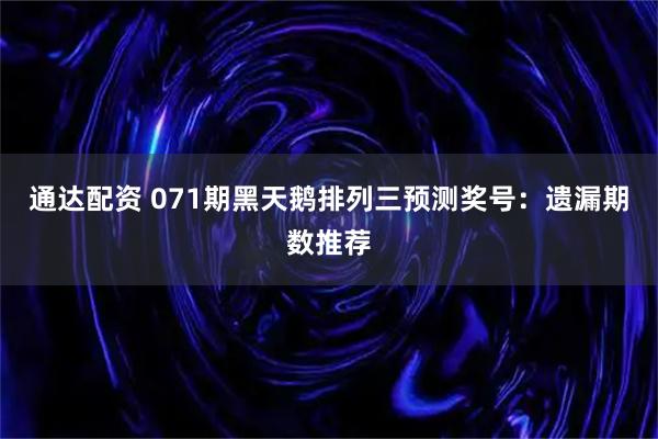 通达配资 071期黑天鹅排列三预测奖号：遗漏期数推荐