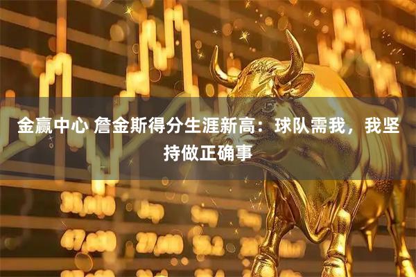 金赢中心 詹金斯得分生涯新高：球队需我，我坚持做正确事