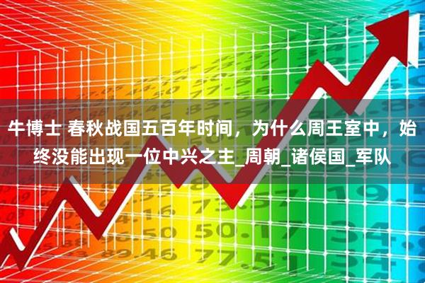 牛博士 春秋战国五百年时间，为什么周王室中，始终没能出现一位中兴之主_周朝_诸侯国_军队