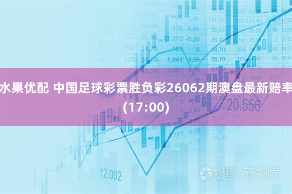 水果优配 中国足球彩票胜负彩26062期澳盘最新赔率(17:00)