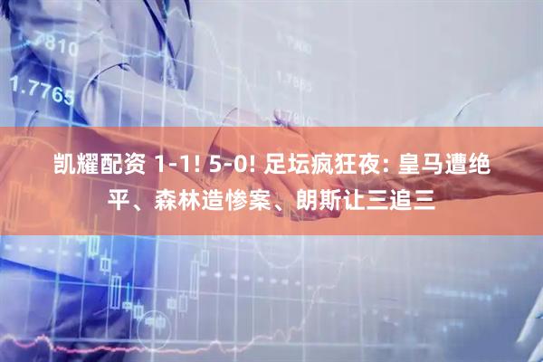 凯耀配资 1-1! 5-0! 足坛疯狂夜: 皇马遭绝平、森林造惨案、朗斯让三追三